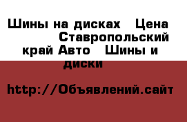 Шины на дисках › Цена ­ 12 000 - Ставропольский край Авто » Шины и диски   